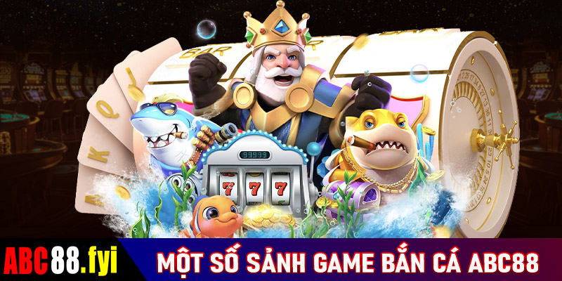 Một số sảnh game bắn cá abc88 đang được giới ngư thủ săn lùng