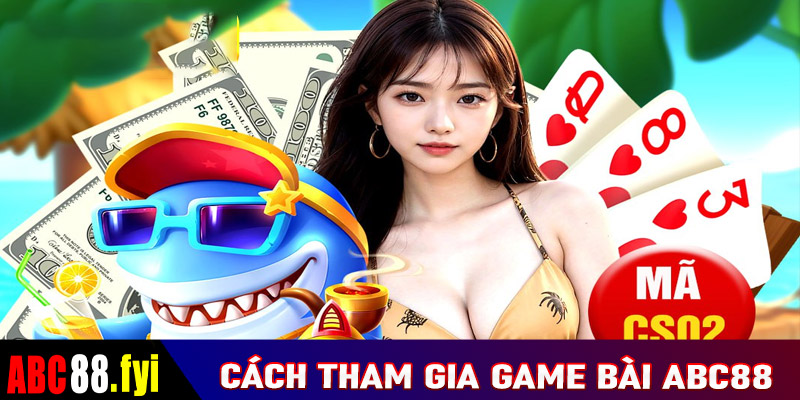 Hướng dẫn chi tiết các bước tham gia cá cược game bài abc88 cực nhanh chóng