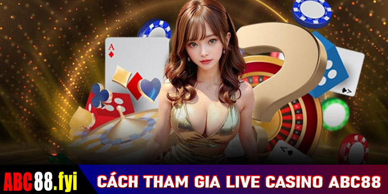 Hướng dẫn chi tiết đầy đủ các bước tham gia sòng bạc live casino abc88 